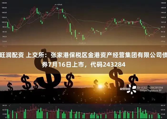 旺润配资 上交所：张家港保税区金港资产经营集团有限公司债券7月16日上市，代码243284