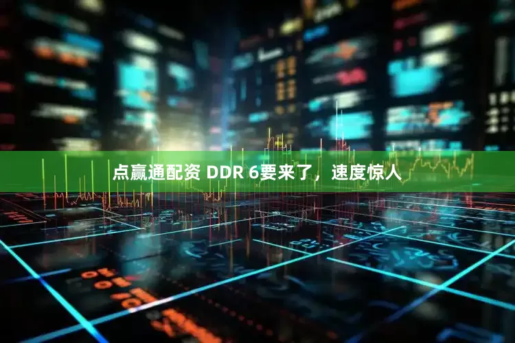 点赢通配资 DDR 6要来了，速度惊人