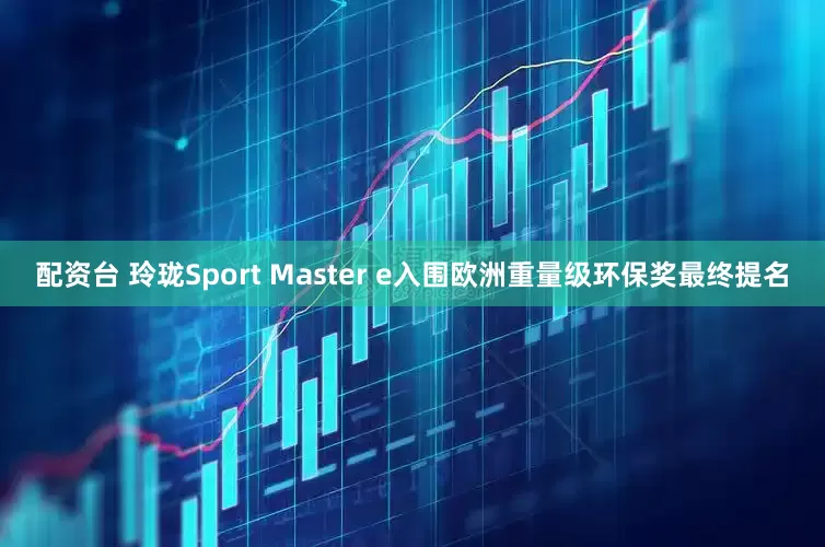 配资台 玲珑Sport Master e入围欧洲重量级环保奖最终提名