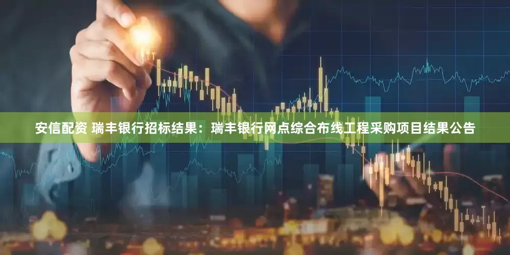 安信配资 瑞丰银行招标结果：瑞丰银行网点综合布线工程采购项目结果公告