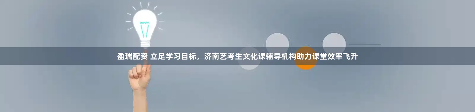盈瑞配资 立足学习目标，济南艺考生文化课辅导机构助力课堂效率飞升