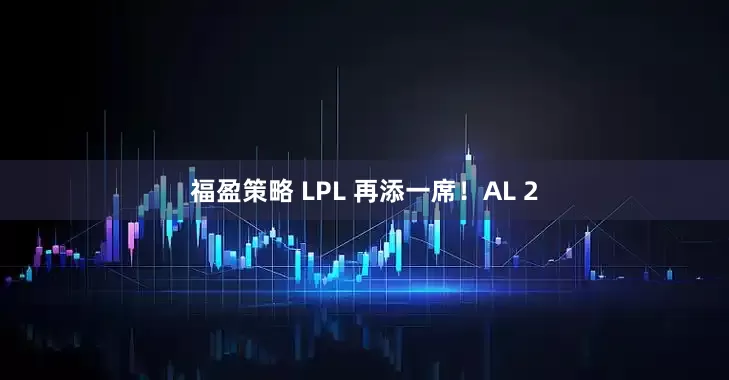 福盈策略 LPL 再添一席！AL 2