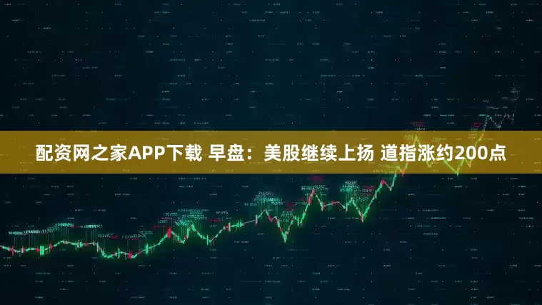 配资网之家APP下载 早盘：美股继续上扬 道指涨约200点