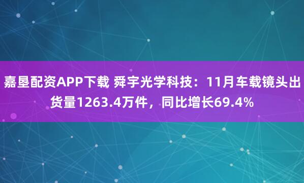 嘉垦配资APP下载 舜宇光学科技：11月车载镜头出货量1263.4万件，同比增长69.4%