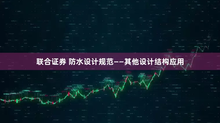 联合证券 防水设计规范——其他设计结构应用