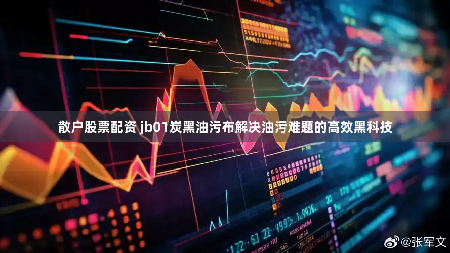 散户股票配资 jb01炭黑油污布解决油污难题的高效黑科技
